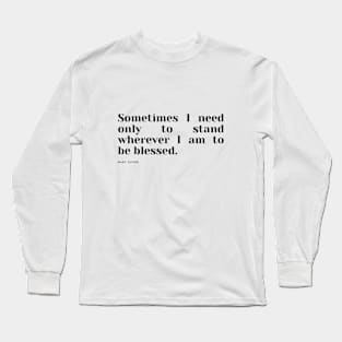 Sometimes I need only to stand wherever I am to be blessed. Long Sleeve T-Shirt